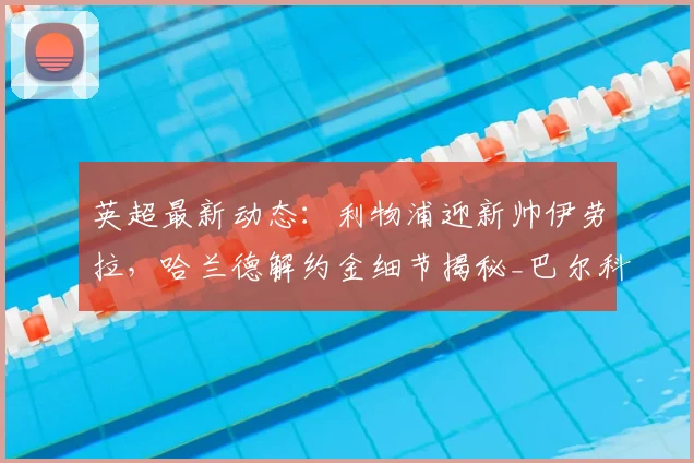英超最新动态：利物浦迎新帅伊劳拉，哈兰德解约金细节揭秘_巴尔科拉_阿森纳_罗马