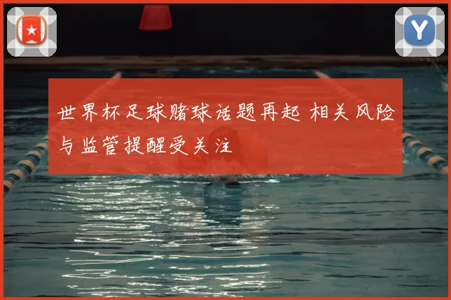 世界杯足球赌球话题再起 相关风险与监管提醒受关注