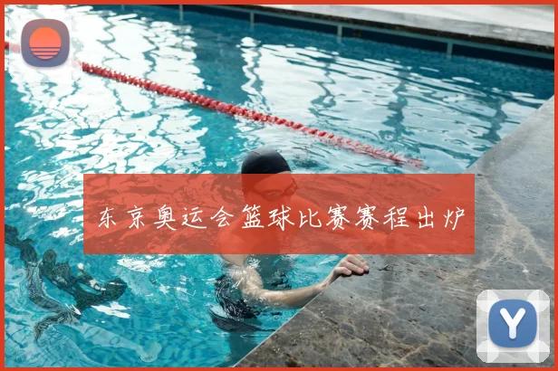 东京奥运会篮球比赛赛程出炉