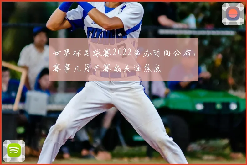 世界杯足球赛2022举办时间公布，赛事几月开赛成关注焦点