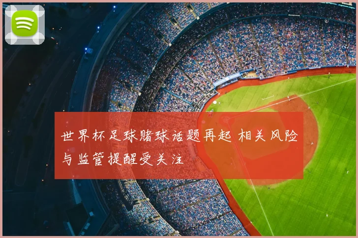 世界杯足球赌球话题再起 相关风险与监管提醒受关注