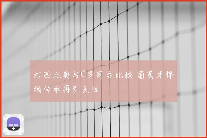 尤西比奥与C罗同台比较 葡萄牙锋线传承再引关注
