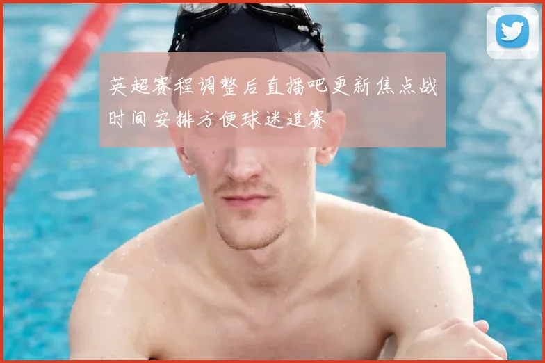 英超赛程调整后直播吧更新焦点战时间安排方便球迷追赛