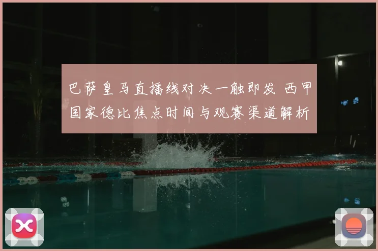 巴萨皇马直播线对决一触即发 西甲国家德比焦点时间与观赛渠道解析