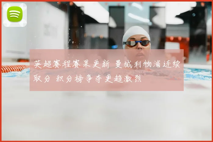 英超赛程赛果更新 曼城利物浦连续取分 积分榜争夺更趋激烈