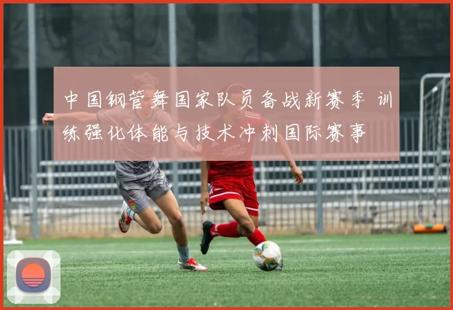 中国钢管舞国家队员备战新赛季 训练强化体能与技术冲刺国际赛事