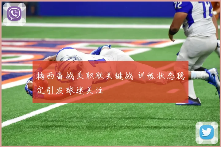 梅西备战美职联关键战 训练状态稳定引发球迷关注