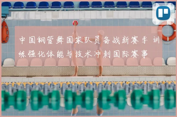 中国钢管舞国家队员备战新赛季 训练强化体能与技术冲刺国际赛事