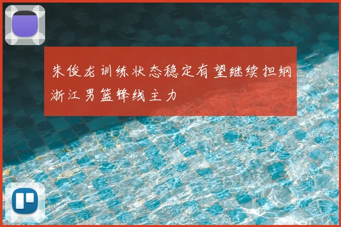 朱俊龙训练状态稳定有望继续担纲浙江男篮锋线主力