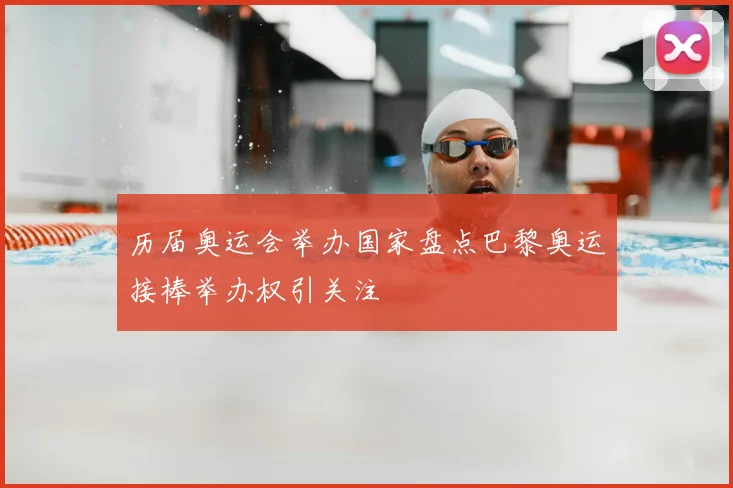 历届奥运会举办国家盘点巴黎奥运接棒举办权引关注