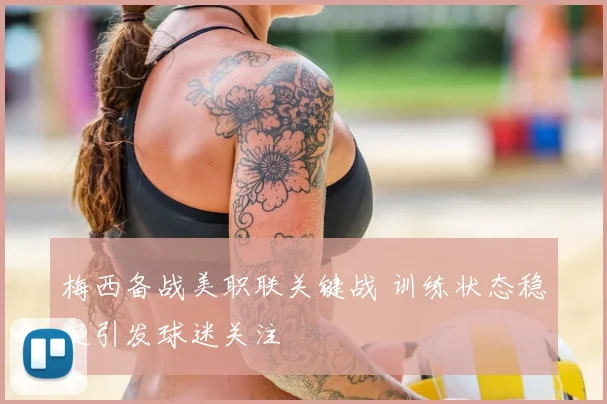 梅西备战美职联关键战 训练状态稳定引发球迷关注