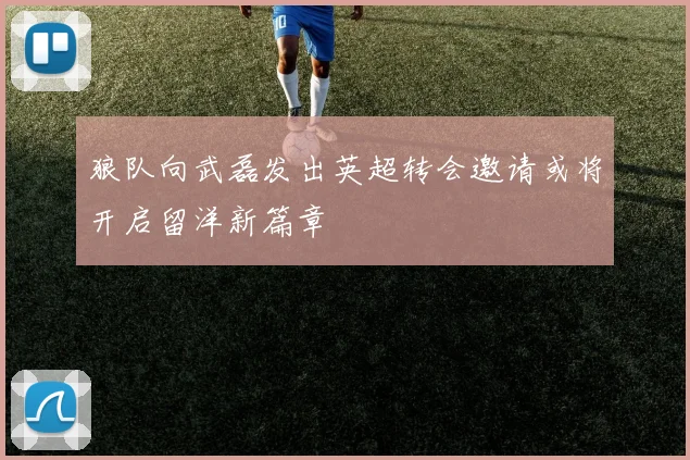 狼队向武磊发出英超转会邀请或将开启留洋新篇章