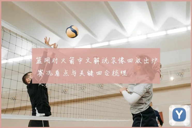 篮网对火箭中文解说录像回放出炉 赛况看点与关键回合梳理