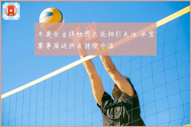 冬奥会吉祥物图片亮相引关注 冰雪赛事周边热度持续升温