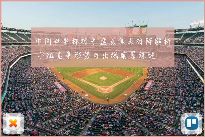 中国世界杯对手盘点焦点对阵解析 小组竞争形势与出线前景综述