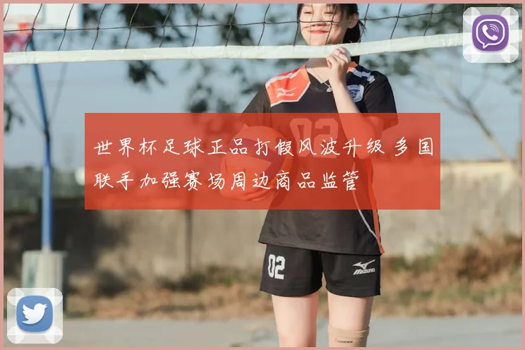 世界杯足球正品打假风波升级 多国联手加强赛场周边商品监管