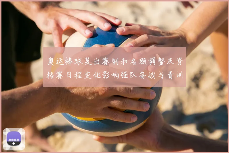 奥运棒球复出赛制和名额调整及资格赛日程变化影响强队备战与青训