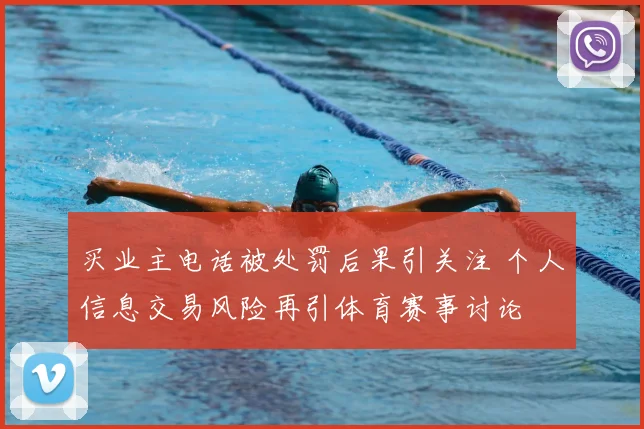 买业主电话被处罚后果引关注 个人信息交易风险再引体育赛事讨论