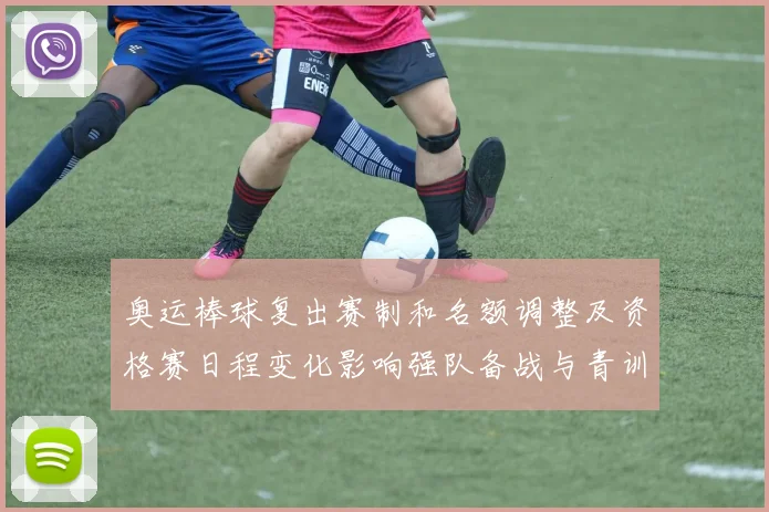 奥运棒球复出赛制和名额调整及资格赛日程变化影响强队备战与青训