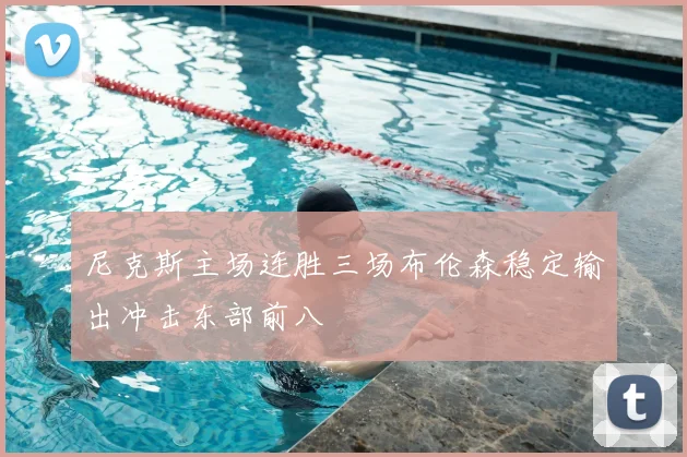 尼克斯主场连胜三场布伦森稳定输出冲击东部前八