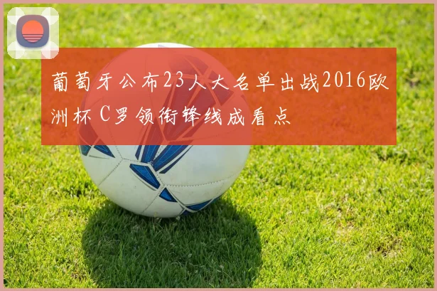 葡萄牙公布23人大名单出战2016欧洲杯 C罗领衔锋线成看点