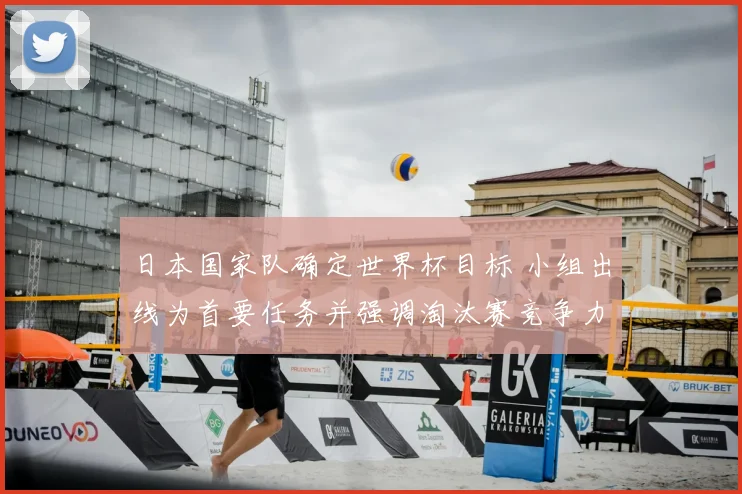 日本国家队确定世界杯目标 小组出线为首要任务并强调淘汰赛竞争力