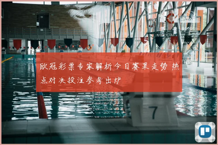 欧冠彩票专家解析今日赛果走势 热点对决投注参考出炉