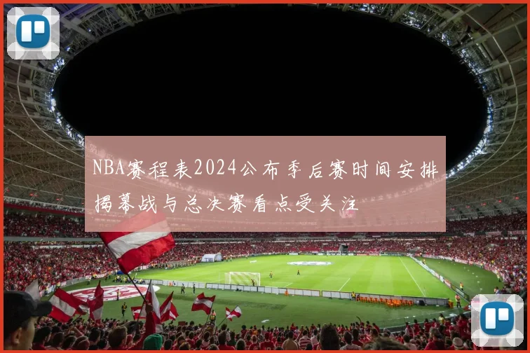 NBA赛程表2024公布季后赛时间安排揭幕战与总决赛看点受关注
