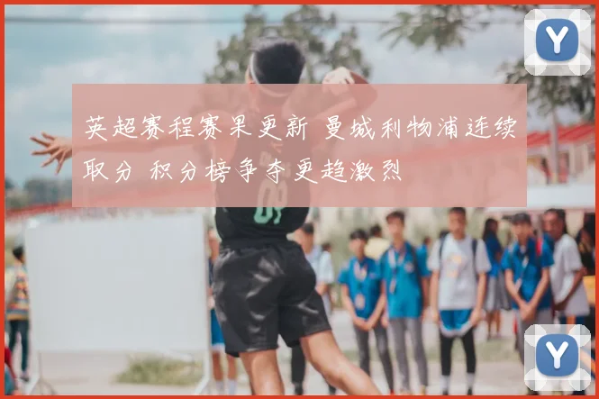 英超赛程赛果更新 曼城利物浦连续取分 积分榜争夺更趋激烈