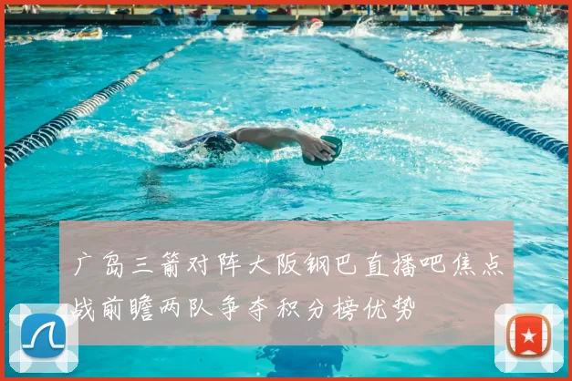 广岛三箭对阵大阪钢巴直播吧焦点战前瞻两队争夺积分榜优势