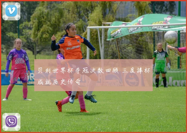 贝利世界杯夺冠次数回顾 三度捧杯成就历史传奇