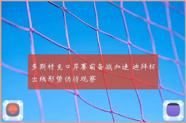 多斯特克口岸赛前备战加速 迪拜杯出线形势仍待观察