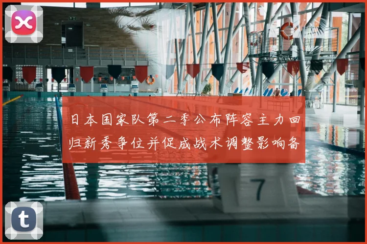 日本国家队第二季公布阵容主力回归新秀争位并促成战术调整影响备战节奏