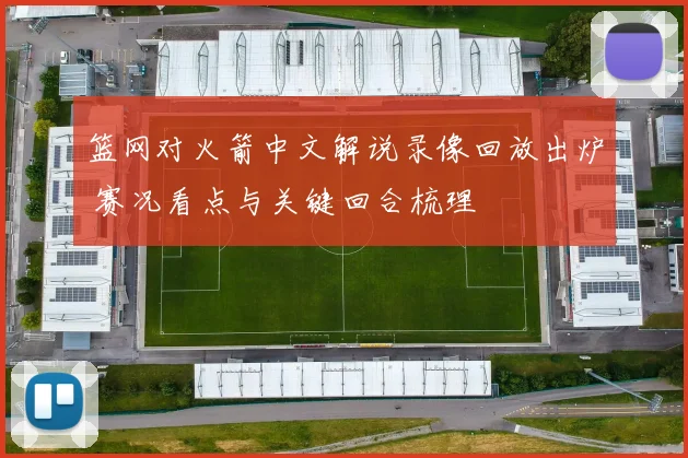 篮网对火箭中文解说录像回放出炉 赛况看点与关键回合梳理