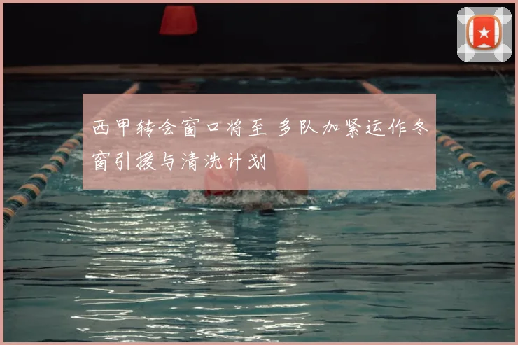 西甲转会窗口将至 多队加紧运作冬窗引援与清洗计划
