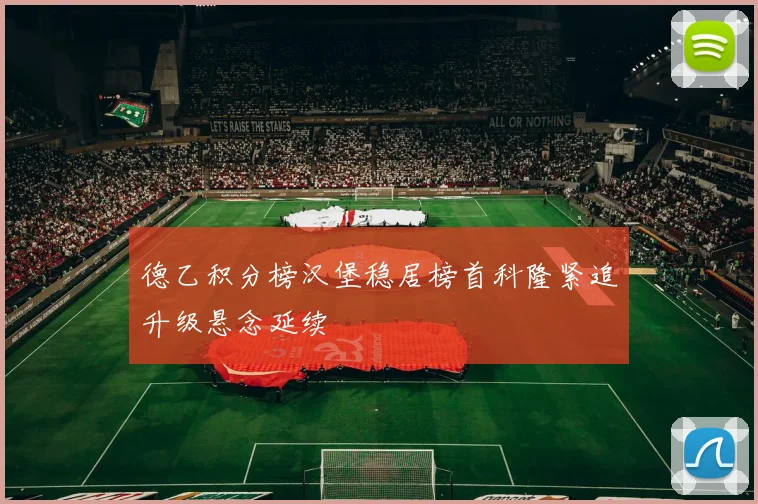 德乙积分榜汉堡稳居榜首科隆紧追升级悬念延续