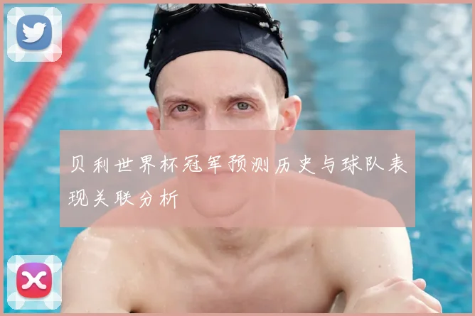 贝利世界杯冠军预测历史与球队表现关联分析